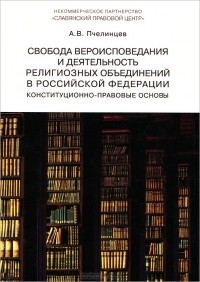 А. В. Пчелинцев - Свобода вероисповедания и деятельность религиозных объединений в Российской Федерации