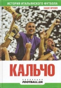  - Кальчо. Наше время. История итальянского футбола: публицистические очерки