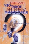 Адо П. - Что такое античная философия?
