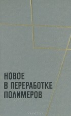  - Новое в переработке полимеров: Сборник переводов и обзоров из иностранной периодической литературы