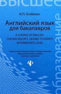 И. П. Агабекян - Английский язык для бакалавров / A Course of English for Bachelor's Degree Students