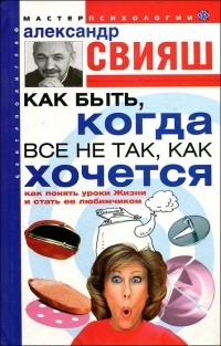 Александр Свияш - Как быть, когда все не так, как хочется