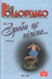 Ірен Роздобудько - Зроби це ніжно