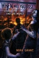 Mira Grant - When Will You Rise: Stories to End the World