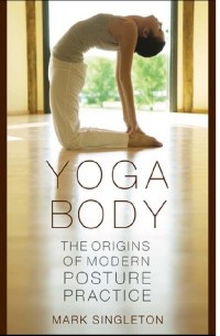 Yoga Body: The Origins of Modern Posture Practice