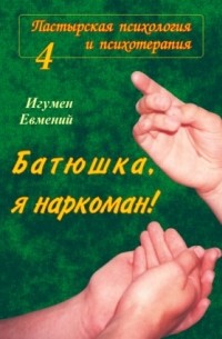 Игумен Евмений (Перистый)  - Батюшка, я - наркоман