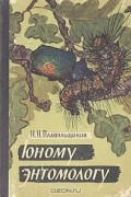 Н. Н. Плавильщиков - Юному энтомологу