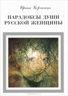 Ирина Корчагина - Парадоксы души русской женщины