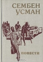 Сембен Усман - Повести (сборник)