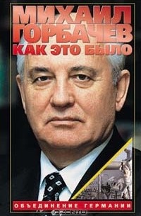Михаил Горбачев - Как это было: Объединение Германии