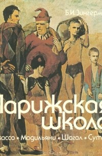 Борис Зингерман - Парижская школа. Пикассо, Модильяни, Шагал, Сутин