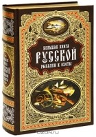 - Большая книга русской рыбалки и охоты (подарочное издание)