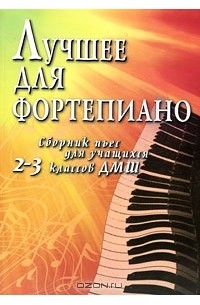 Лучшее для фортепиано. Сборник пьес для учащихся 2-3 классов ДМШ