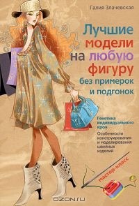 Галия Злачевская - Лучшие модели на любую фигуру без примерок и подгонок. Особенности конструирования и моделирования швейных изделий