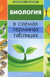 Биология в схемах, терминах, таблицах
