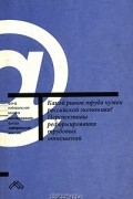  - Какой рынок труда нужен российской экономике? Перспективы реформирования трудовых отношений (сборник)