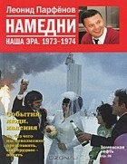 Леонид Парфёнов - Намедни. Наша эра. 1973-1974
