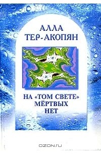 Алла Тер-Акопян - На "том свете" мертвых нет