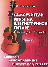 Б. М. Павленко - Самоучитель игры на шестиструнной гитаре. В 4 частях. Часть 1. Аккорды, аккомпанемент и пение под гитару