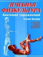 Татьяна Янгулова - Лечебная физкультура. Анатомия упражнений