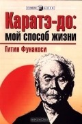 Гитин Фунакоси - Каратэ-до: мой способ жизни