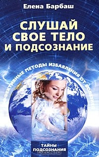 Елена Барбаш - Слушай свое тело и подсознание. Эффективные методы избавления от болезней