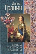 Даниил Гранин - Вечера с Петром Великим