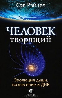 Сэл Рэйчел - Человек Творящий. Эволюция души, вознесение и ДНК