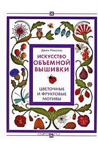Искусство объемной вышивки. Цветочные и фруктовые мотивы