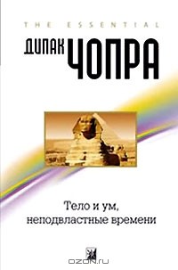 Дипак Чопра - Тело и ум, неподвластные времени