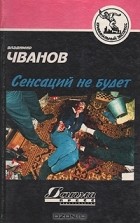 Владимир Чванов - Сенсаций не будет (сборник)
