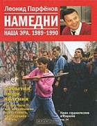 Леонид Парфёнов - Намедни. Наша эра. 1989-1990