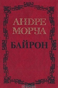 Андре Моруа - Собрание сочинений в пяти томах. Том 1. Байрон