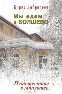 Борис Добродеев - Мы едем в Болшево. Путешествие в минувшее