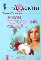 Татьяна Туринская - Чужой, посторонний, родной...