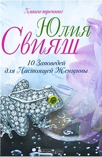 Юлия Свияш - 10 Заповедей для Настоящей Женщины. Книга-тренинг