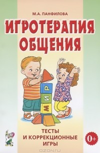 М. А. Панфилова - Игротерапия общения. Тесты и коррекционные игры. Практическое пособие для психологов, педагогов и родителей