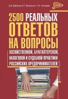  - 2500 реальных ответов на вопросы хозяйственной, бухгалтерской, налоговой и судебной практики Российских предпринимателей