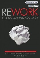 Джейсон Фрайд, Дэвид Хайнемайер Хенссон - Rework. Бизнес без предрассудков