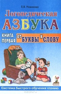 Е. В. Новикова - Логопедическая азбука. Система быстрого обучения чтению. В 2 книгах. Книга 1. От буквы к слову