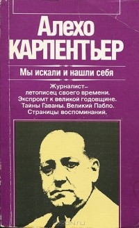 Алехо Карпентьер - Мы искали и нашли себя