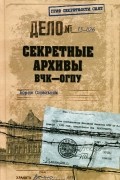 Борис Сопельняк - Секретные архивы ВЧК-ОГПУ