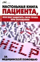 Д. Ю. Каркавина - Настольная книга пациента, или Как защитить свои права при обращении за медицинской помощью