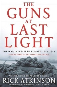 Рик Аткинсон - The Guns at Last Light: The War in Western Europe, 1944-1945