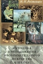 Н. Н. Ростовцев - Методика преподавания изобразительного искусства в школе