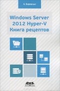 Л. Карвальдо - Windows Server 2012 Hyper-V. Книга рецептов