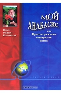 Иерей Михаил Шполянский - Мой анабасис, или Простые рассказы о непростой жизни