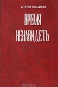 Андрей Измайлов - Время ненавидеть. И ни в чем себе не отказывай. Эффект Плацебо (сборник)