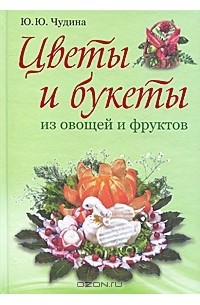 Ю. Ю. Чудина - Цветы и букеты из овощей и фруктов