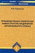 Ю. В. Родионов - Производственно-техническая инфраструктура предприятий автомобильного сервиса
